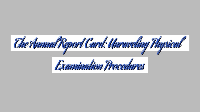 The Annual Report Card: Unraveling Physical Examination Procedures