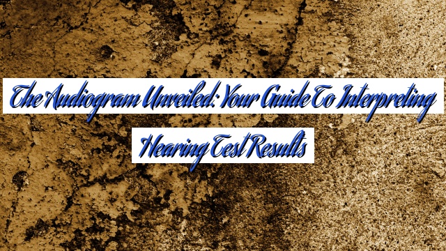 The Audiogram Unveiled: Your Guide to Interpreting Hearing Test Results