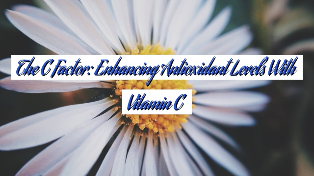 The C Factor: Enhancing Antioxidant Levels with Vitamin C