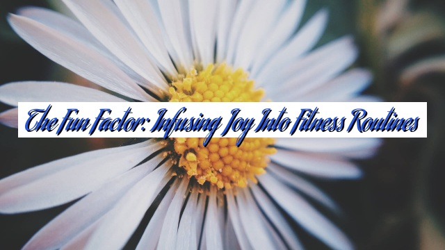 The Fun Factor: Infusing Joy into Fitness Routines