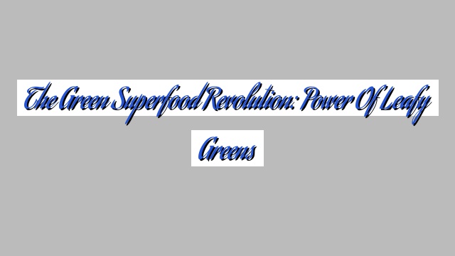 The Green Superfood Revolution: Power of Leafy Greens