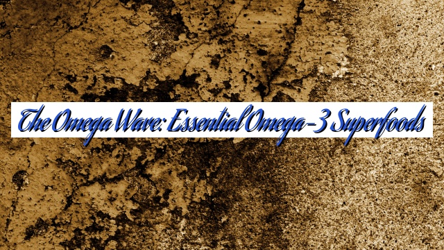 The Omega Wave: Essential Omega-3 Superfoods