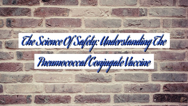The Science of Safety: Understanding the Pneumococcal Conjugate Vaccine