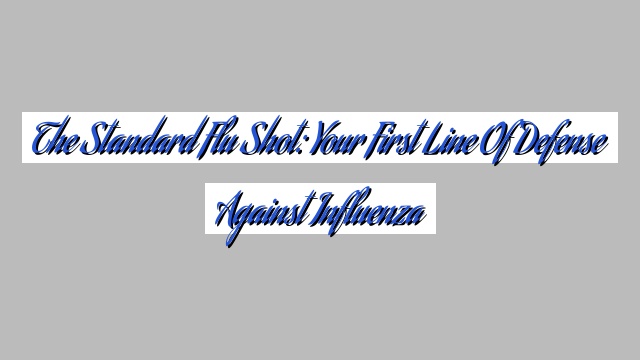 The Standard Flu Shot: Your First Line of Defense Against Influenza