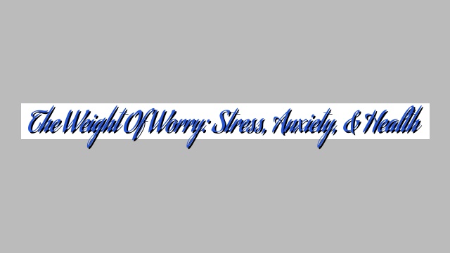 The Weight of Worry: Stress, Anxiety, & Health