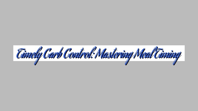 Timely Carb Control: Mastering Meal Timing
