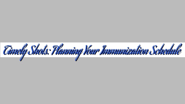Timely Shots: Planning Your Immunization Schedule