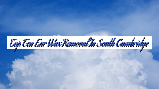 Top Ten Ear Wax Removal In South Cambridge