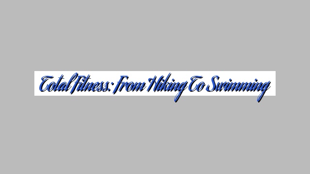 Total Fitness: From Hiking to Swimming