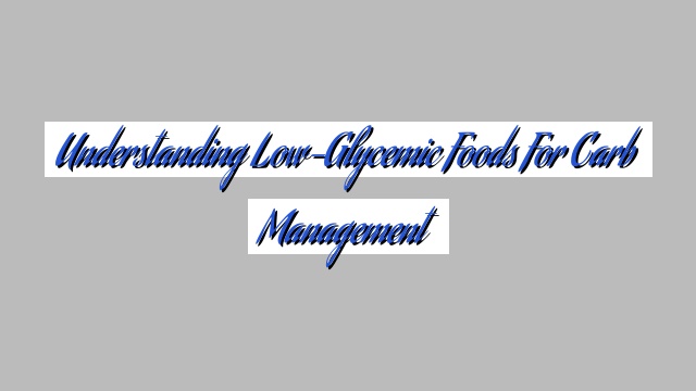 Understanding Low-Glycemic Foods for Carb Management
