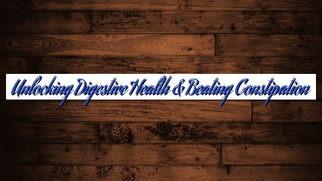 Unlocking Digestive Health & Beating Constipation