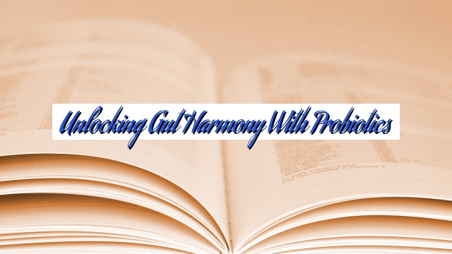Unlocking Gut Harmony with Probiotics