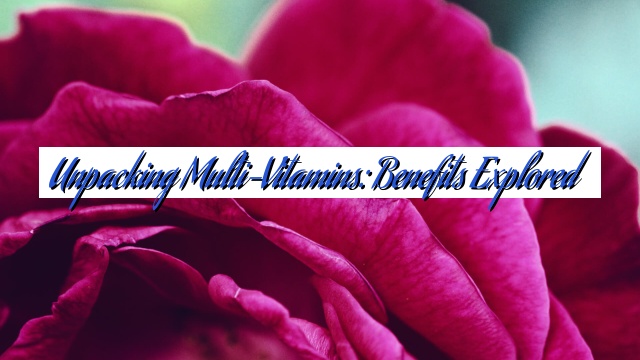Unpacking Multi-Vitamins: Benefits Explored