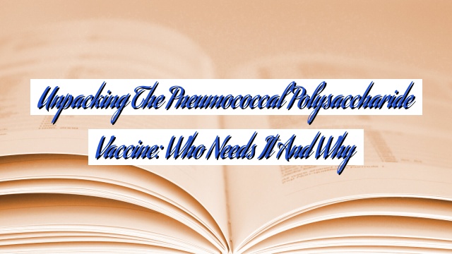 Unpacking the Pneumococcal Polysaccharide Vaccine: Who Needs It and Why