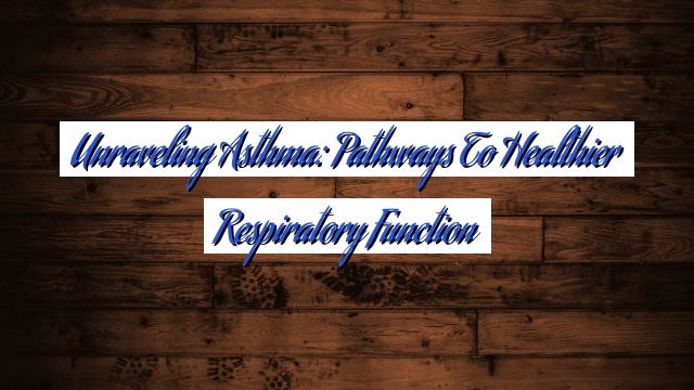 Unraveling Asthma: Pathways to Healthier Respiratory Function