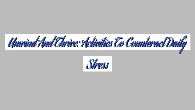 Unwind and Thrive: Activities to Counteract Daily Stress