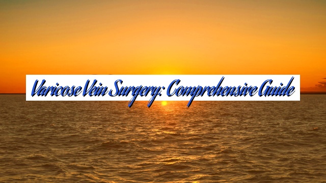 Varicose Vein Surgery: Comprehensive Guide