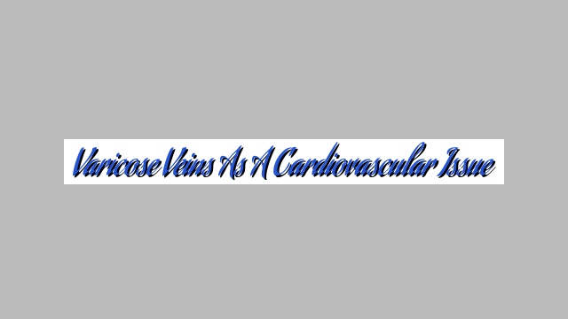 Varicose Veins as a Cardiovascular Issue