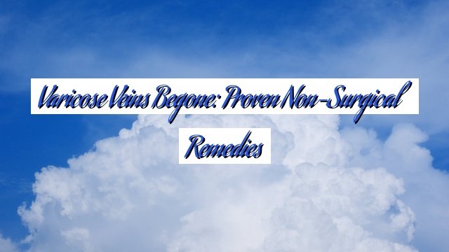 Varicose Veins Begone: Proven Non-Surgical Remedies