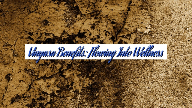 Vinyasa Benefits: Flowing into Wellness