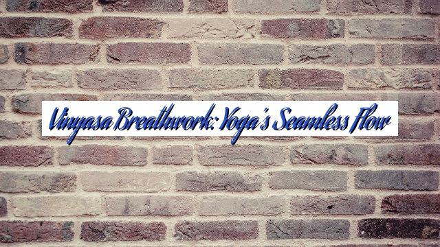 Vinyasa Breathwork: Yoga’s Seamless Flow