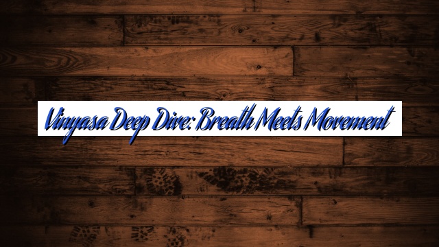 Vinyasa Deep Dive: Breath Meets Movement