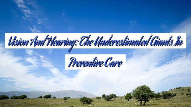 Vision and Hearing: The Underestimated Giants in Preventive Care
