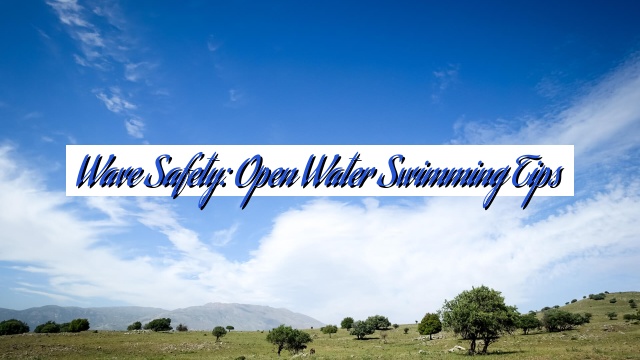 Wave Safety: Open Water Swimming Tips