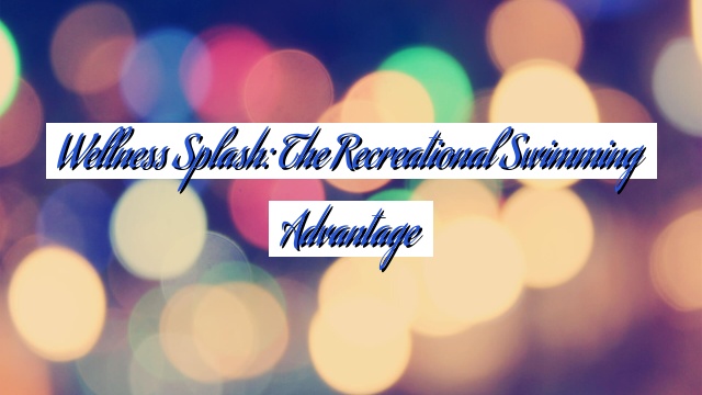 Wellness Splash: The Recreational Swimming Advantage