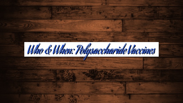Who & When: Polysaccharide Vaccines