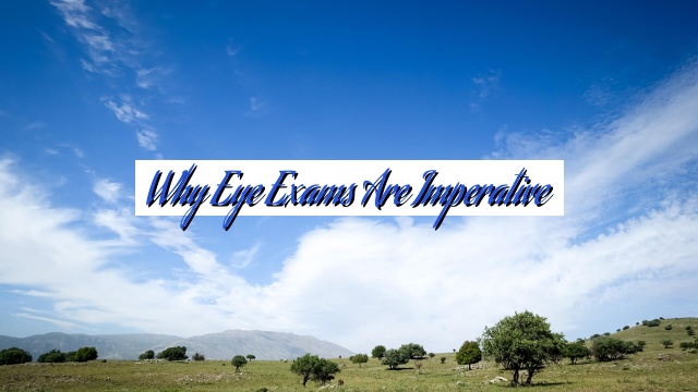 Why Eye Exams are Imperative