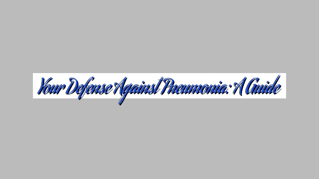 Your Defense Against Pneumonia: A Guide
